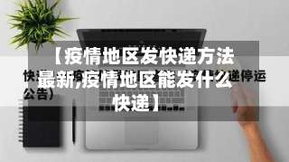 【疫情地区发快递方法最新,疫情地区能发什么快递】-第1张图片