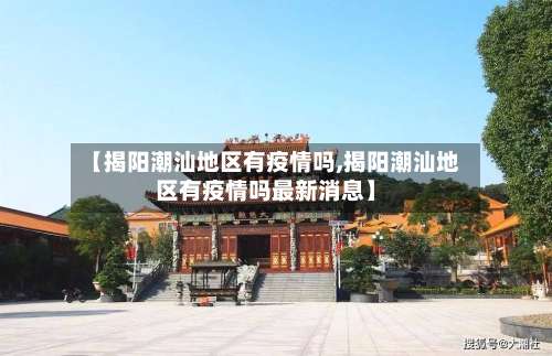 【揭阳潮汕地区有疫情吗,揭阳潮汕地区有疫情吗最新消息】-第2张图片