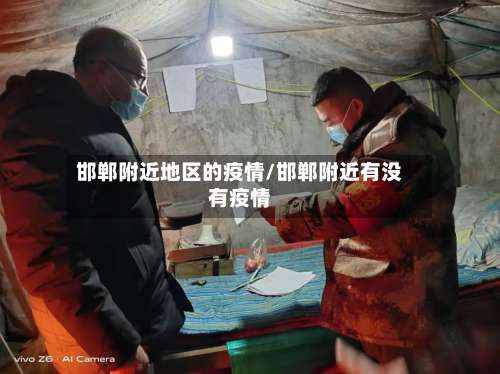 邯郸附近地区的疫情/邯郸附近有没有疫情-第1张图片