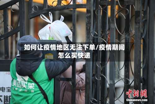 如何让疫情地区无法下单/疫情期间怎么买快递-第1张图片