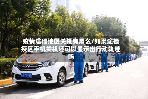 疫情途径地区关机有用么/如果途径疫区手机关机还可以显示出行动轨迹吗-第1张图片