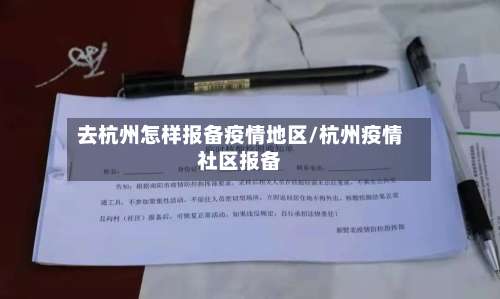 去杭州怎样报备疫情地区/杭州疫情社区报备-第1张图片