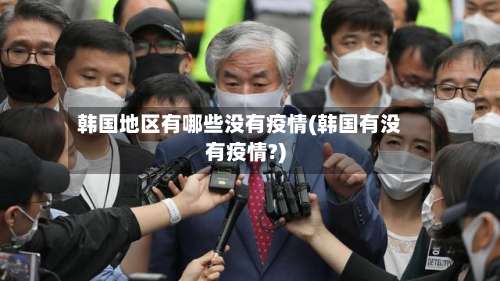 韩国地区有哪些没有疫情(韩国有没有疫情?)-第3张图片