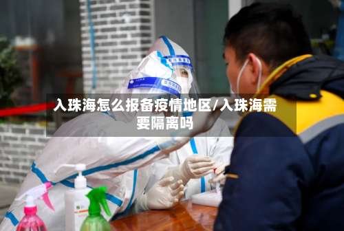 入珠海怎么报备疫情地区/入珠海需要隔离吗-第1张图片