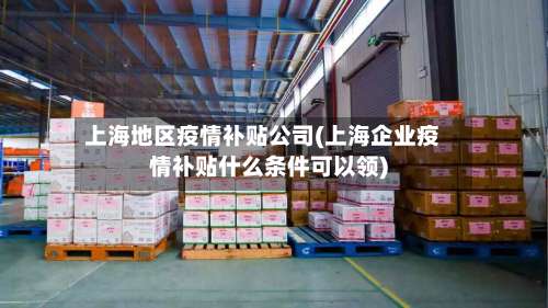 上海地区疫情补贴公司(上海企业疫情补贴什么条件可以领)-第2张图片