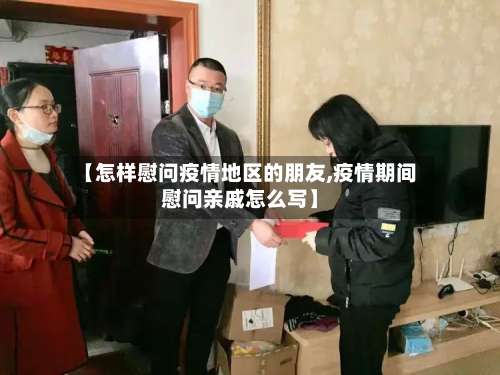 【怎样慰问疫情地区的朋友,疫情期间慰问亲戚怎么写】-第1张图片