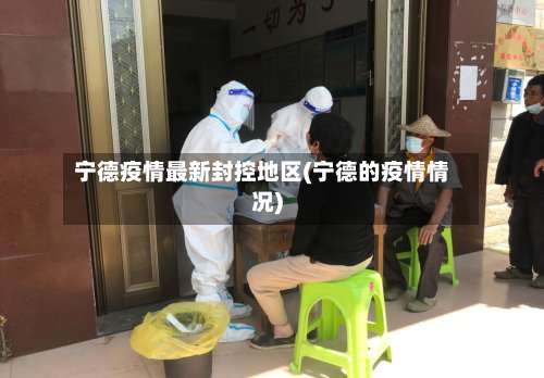 宁德疫情最新封控地区(宁德的疫情情况)-第3张图片