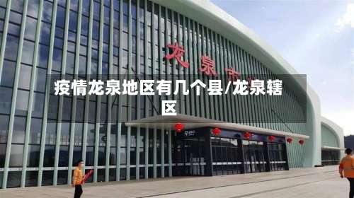 疫情龙泉地区有几个县/龙泉辖区-第2张图片