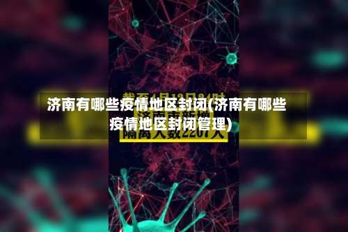 济南有哪些疫情地区封闭(济南有哪些疫情地区封闭管理)-第1张图片