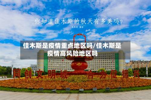 佳木斯是疫情重点地区吗/佳木斯是疫情高风险地区吗-第1张图片