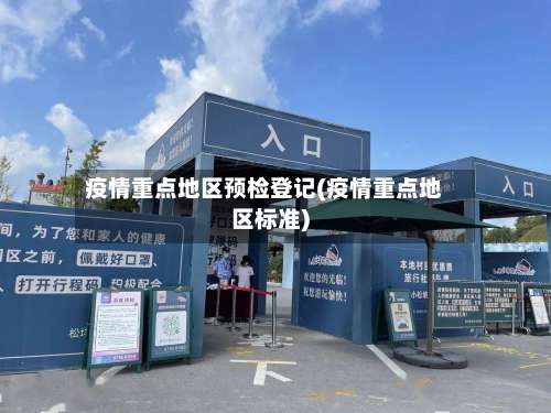 疫情重点地区预检登记(疫情重点地区标准)-第1张图片