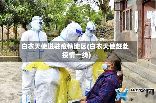 白衣天使进驻疫情地区(白衣天使赶赴疫情一线)-第2张图片