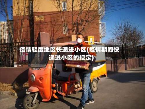 疫情轻度地区快递进小区(疫情期间快递进小区的规定)-第1张图片