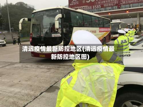 清远疫情最新防控地区(清远疫情最新防控地区图)-第2张图片