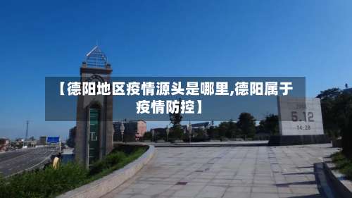 【德阳地区疫情源头是哪里,德阳属于疫情防控】-第1张图片