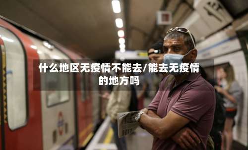 什么地区无疫情不能去/能去无疫情的地方吗-第1张图片