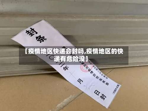 【疫情地区快递会封吗,疫情地区的快递有危险没】-第2张图片