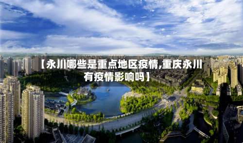 【永川哪些是重点地区疫情,重庆永川有疫情影响吗】-第2张图片