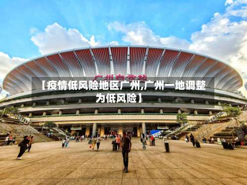 【疫情低风险地区广州,广州一地调整为低风险】-第2张图片