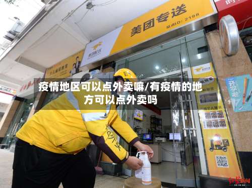 疫情地区可以点外卖嘛/有疫情的地方可以点外卖吗-第2张图片