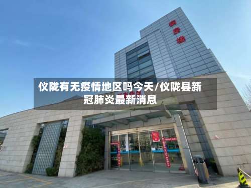 仪陇有无疫情地区吗今天/仪陇县新冠肺炎最新消息-第3张图片