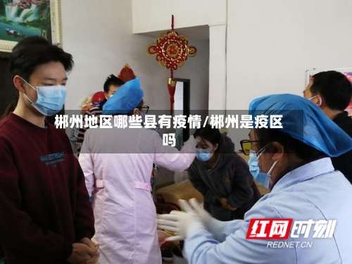郴州地区哪些县有疫情/郴州是疫区吗-第2张图片