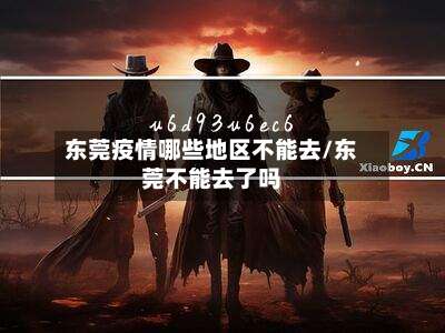 东莞疫情哪些地区不能去/东莞不能去了吗-第1张图片