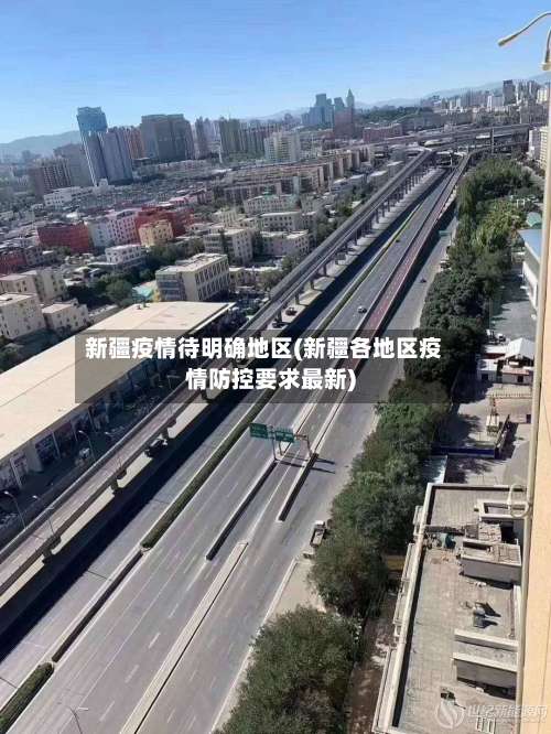新疆疫情待明确地区(新疆各地区疫情防控要求最新)-第1张图片