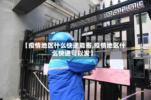 【疫情地区什么快递能寄,疫情地区什么快递可以发】-第1张图片