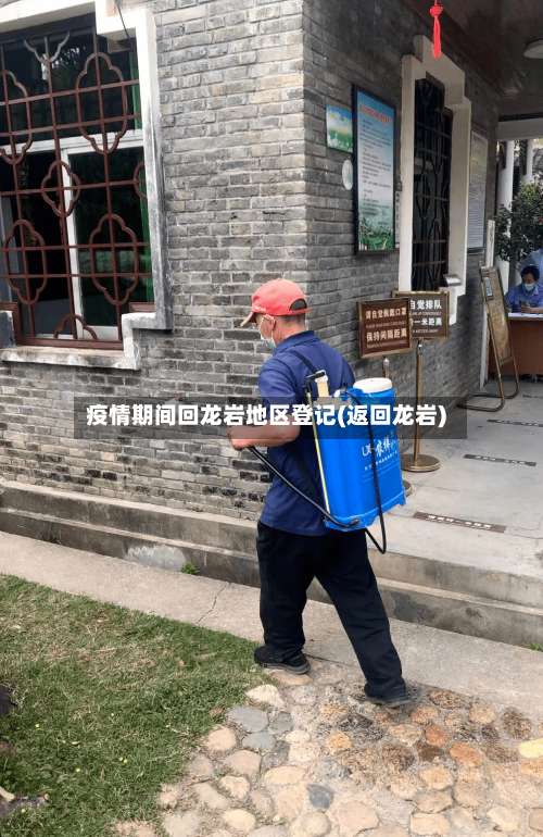 疫情期间回龙岩地区登记(返回龙岩)-第2张图片