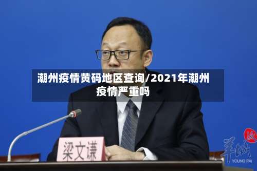 潮州疫情黄码地区查询/2021年潮州疫情严重吗-第2张图片