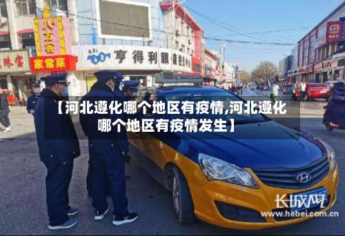 【河北遵化哪个地区有疫情,河北遵化哪个地区有疫情发生】-第2张图片