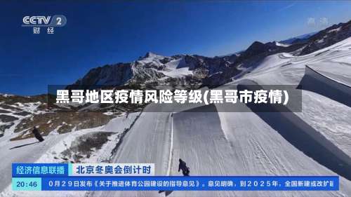 黑哥地区疫情风险等级(黑哥市疫情)-第1张图片