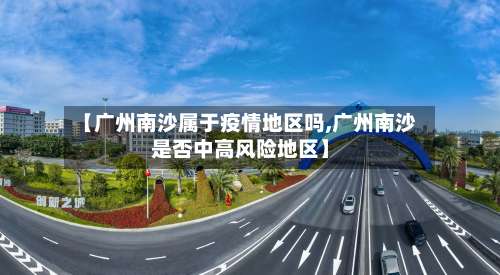【广州南沙属于疫情地区吗,广州南沙是否中高风险地区】-第2张图片
