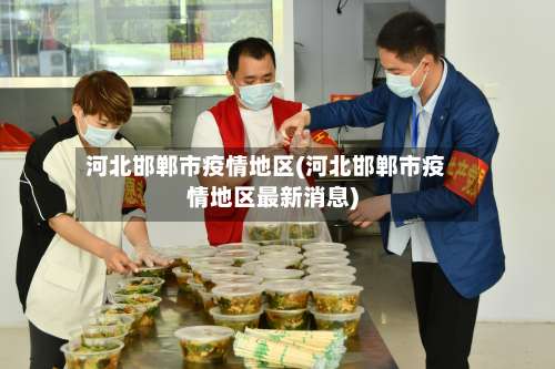 河北邯郸市疫情地区(河北邯郸市疫情地区最新消息)-第1张图片