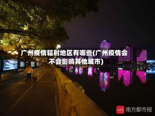 广州疫情辐射地区有哪些(广州疫情会不会影响其他城市)-第3张图片