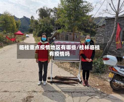 临桂重点疫情地区有哪些/桂林临桂有疫情吗-第2张图片