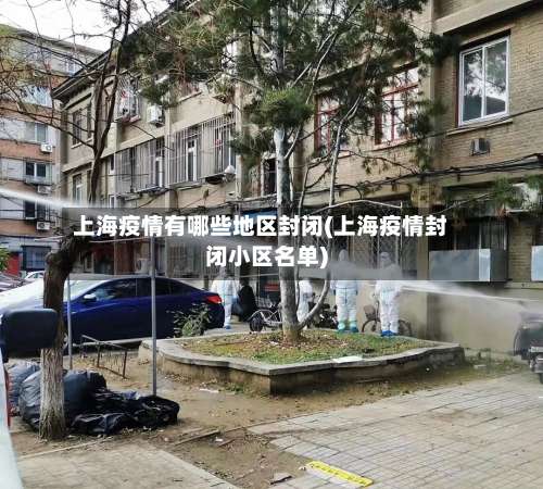 上海疫情有哪些地区封闭(上海疫情封闭小区名单)-第2张图片