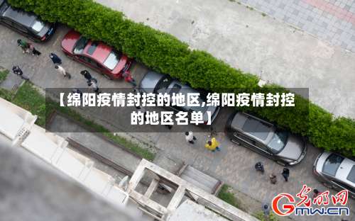 【绵阳疫情封控的地区,绵阳疫情封控的地区名单】-第1张图片