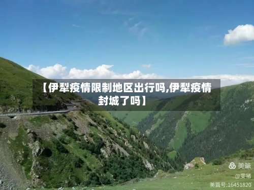 【伊犁疫情限制地区出行吗,伊犁疫情封城了吗】-第1张图片