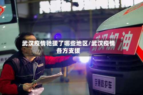 武汉疫情驰援了哪些地区/武汉疫情各方支援-第3张图片