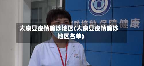 太康县疫情确诊地区(太康县疫情确诊地区名单)-第3张图片