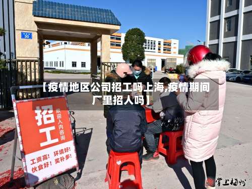 【疫情地区公司招工吗上海,疫情期间厂里招人吗】-第1张图片