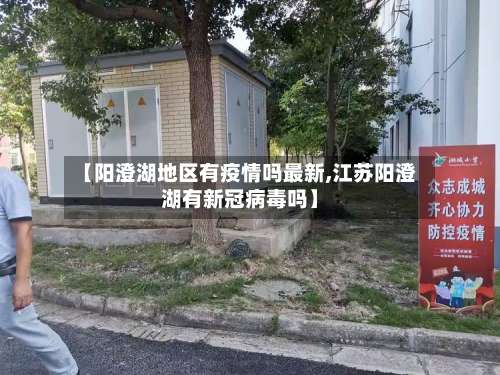 【阳澄湖地区有疫情吗最新,江苏阳澄湖有新冠病毒吗】-第1张图片