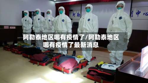 阿勒泰地区哪有疫情了/阿勒泰地区哪有疫情了最新消息-第1张图片