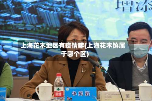 上海花木地区有疫情嘛(上海花木镇属于哪个区)-第2张图片