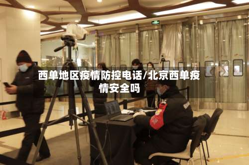 西单地区疫情防控电话/北京西单疫情安全吗-第2张图片