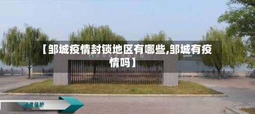 【邹城疫情封锁地区有哪些,邹城有疫情吗】-第3张图片