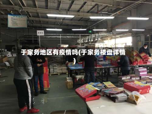 于家务地区有疫情吗(于家务楼盘详情)-第2张图片