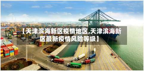 【天津滨海新区疫情地区,天津滨海新区最新疫情风险等级】-第3张图片